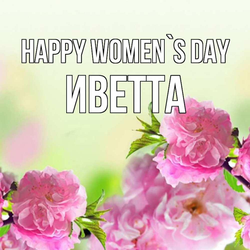 Greetings card с именем, Иветта happy women`s day цветы Greetings with text for free download 